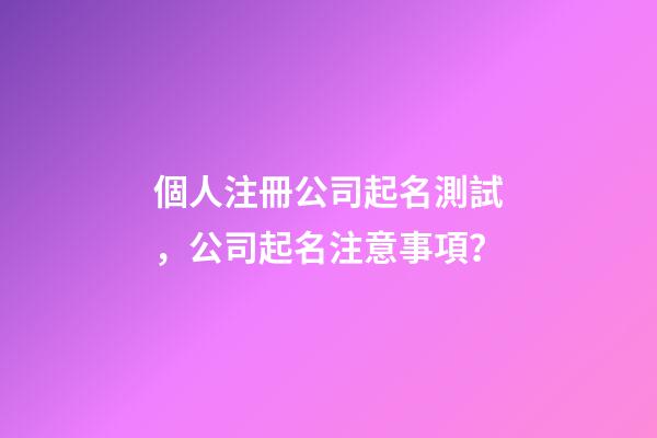 個人注冊公司起名測試，公司起名注意事項？-第1張-公司起名-玄機派