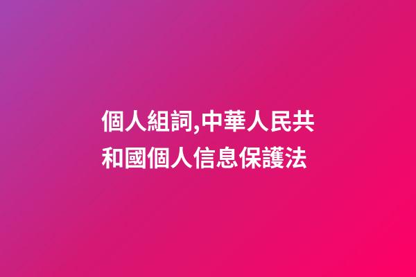 個人組詞,中華人民共和國個人信息保護法(五)-第1張-觀點-玄機派