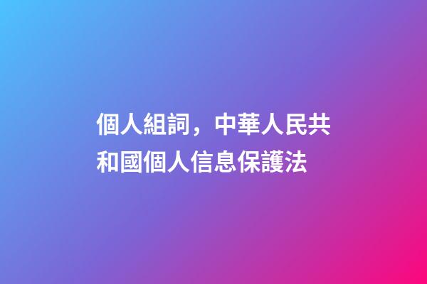 個人組詞，中華人民共和國個人信息保護法(五)