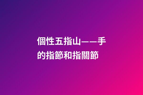 個性五指山——手的指節和指關節