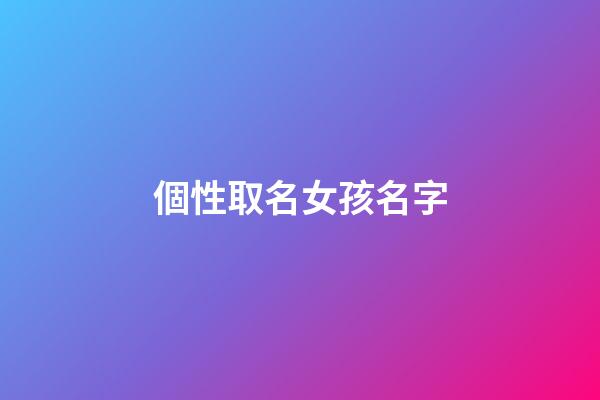 個性取名女孩名字(個性的名字女孩)-第1張-女孩起名-玄機派