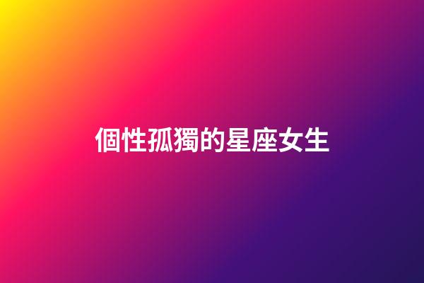 個性孤獨的星座女生-第1張-星座運勢-玄機派