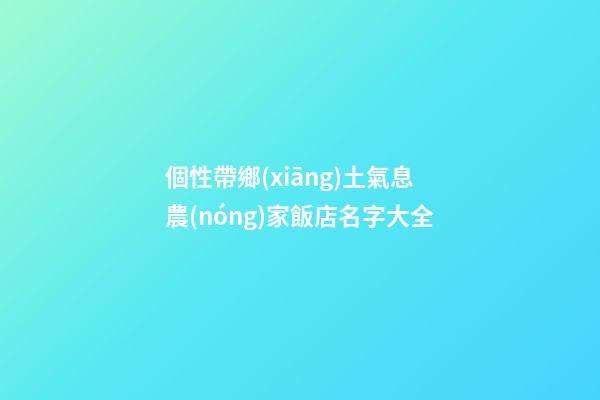 個性帶鄉(xiāng)土氣息農(nóng)家飯店名字大全