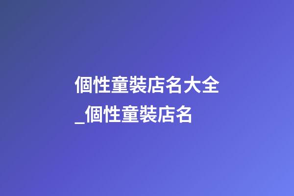 個性童裝店名大全_個性童裝店名-第1張-店鋪起名-玄機派