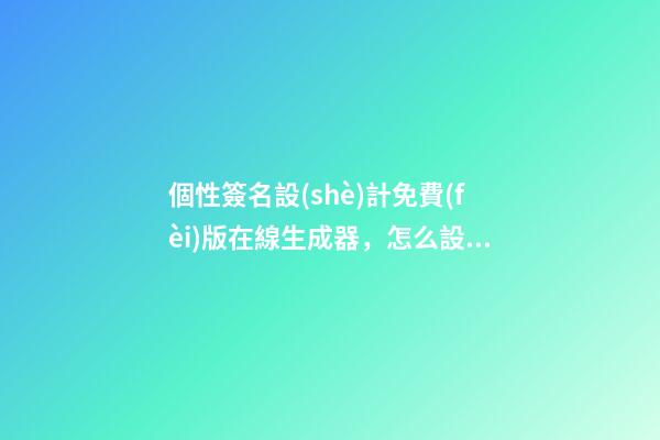 個性簽名設(shè)計免費(fèi)版在線生成器，怎么設(shè)計電子簽名-第1張-觀點(diǎn)-玄機(jī)派