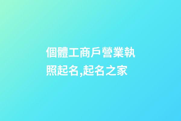 個體工商戶營業執照起名,起名之家-第1張-店鋪起名-玄機派