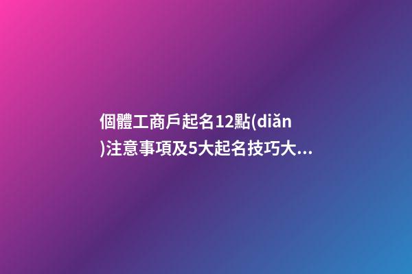 個體工商戶起名12點(diǎn)注意事項及5大起名技巧大全（收藏）