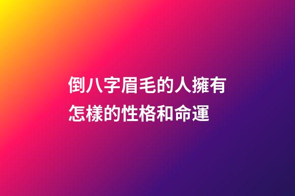 倒八字眉毛的人擁有怎樣的性格和命運