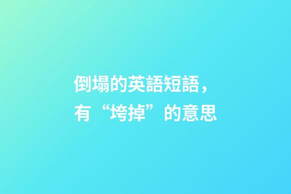 倒塌的英語短語，有“垮掉”的意思-第1張-觀點-玄機派