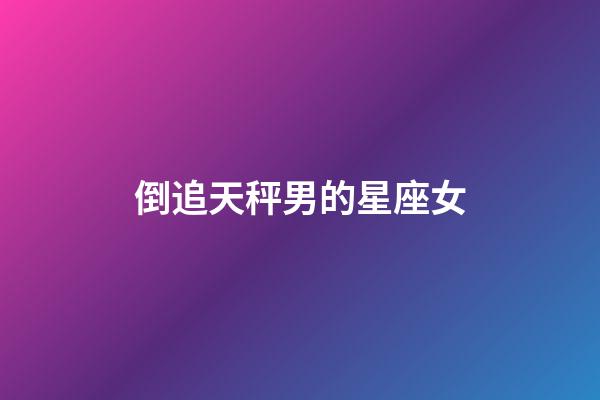 倒追天秤男的星座女-第1張-星座運勢-玄機派