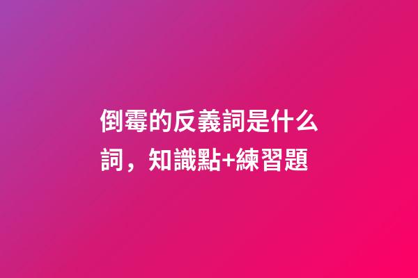 倒霉的反義詞是什么詞，知識點+練習題-第1張-觀點-玄機派