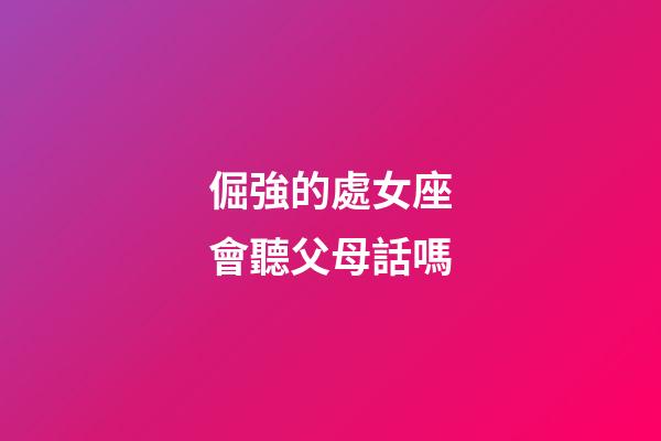 倔強的處女座會聽父母話嗎-第1張-星座運勢-玄機派