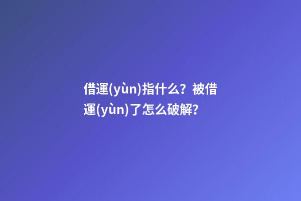 借運(yùn)指什么？被借運(yùn)了怎么破解？