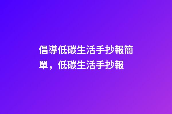 倡導低碳生活手抄報簡單，低碳生活手抄報