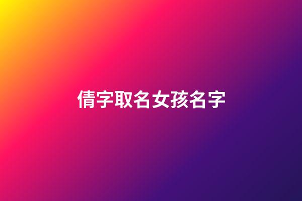 倩字取名女孩名字(倩字取名好嗎)-第1張-女孩起名-玄機派