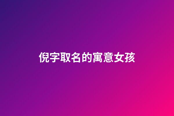 倪字取名的寓意女孩(倪字取名的寓意女孩名字大全)-第1張-女孩起名-玄機派