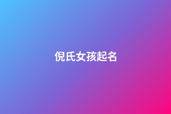 倪氏女孩起名(倪姓女孩有氣質的名字)-第1張-女孩起名-玄機派