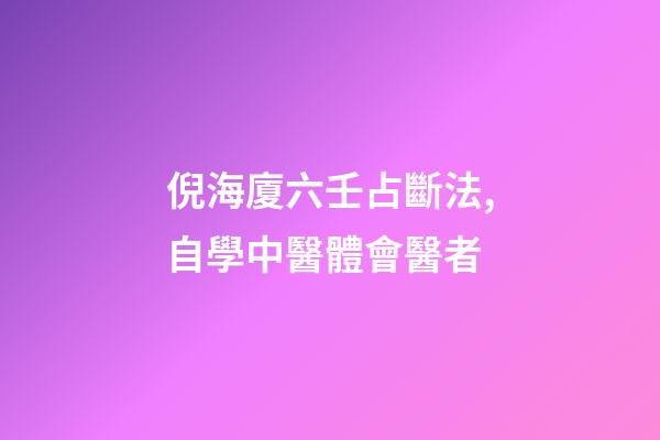 倪海廈六壬占斷法,自學中醫體會醫者-第1張-觀點-玄機派