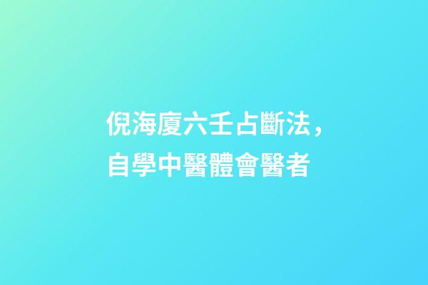 倪海廈六壬占斷法，自學中醫體會醫者-第1張-觀點-玄機派