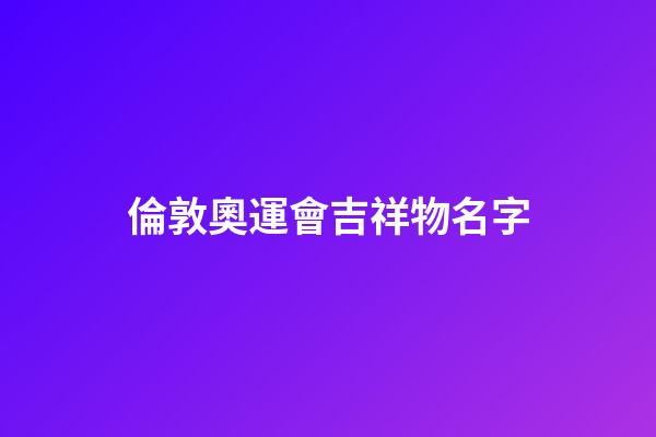 倫敦奧運會吉祥物名字
