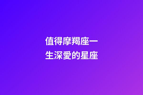 值得摩羯座一生深愛的星座-第1張-星座運勢-玄機派