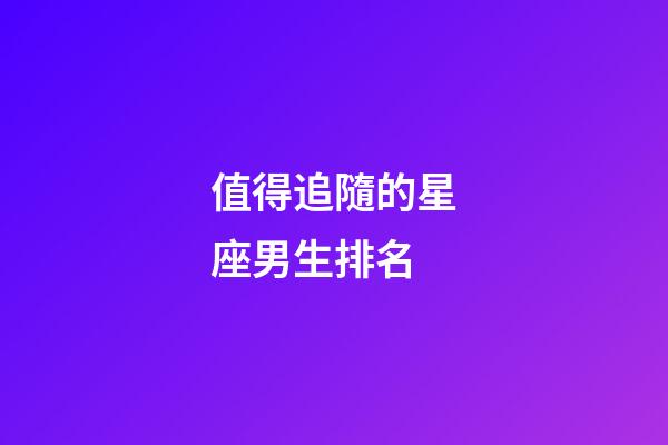 值得追隨的星座男生排名-第1張-星座運(yùn)勢-玄機(jī)派