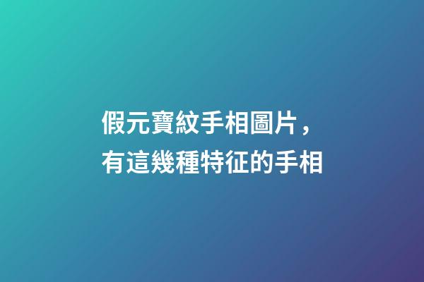 假元寶紋手相圖片，有這幾種特征的手相-第1張-觀點-玄機派