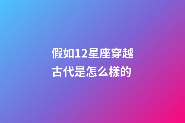 假如12星座穿越古代是怎么樣的-第1張-星座運(yùn)勢-玄機(jī)派