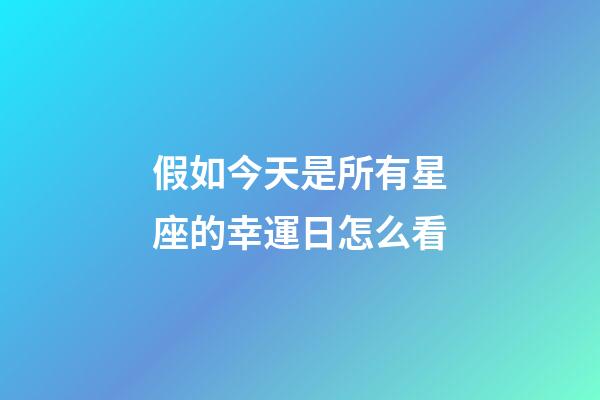 假如今天是所有星座的幸運日怎么看-第1張-星座運勢-玄機派