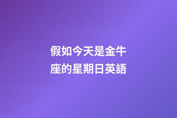 假如今天是金牛座的星期日英語-第1張-星座運勢-玄機派