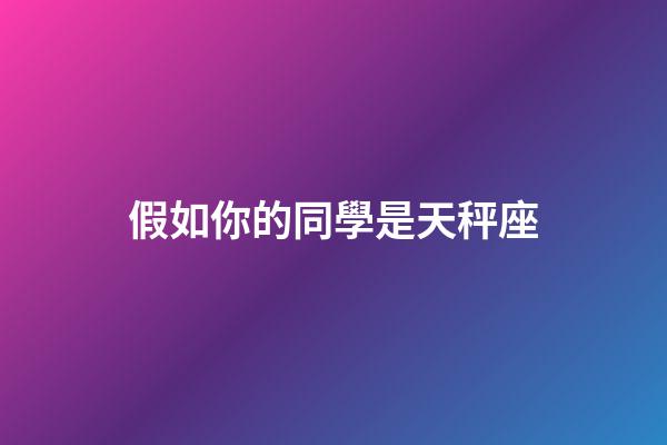 假如你的同學是天秤座-第1張-星座運勢-玄機派