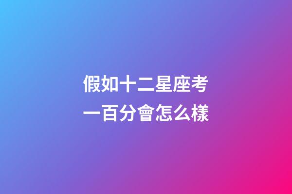 假如十二星座考一百分會怎么樣-第1張-星座運勢-玄機派