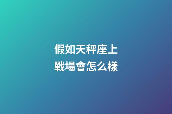 假如天秤座上戰場會怎么樣
