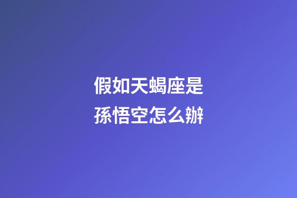 假如天蝎座是孫悟空怎么辦-第1張-星座運(yùn)勢(shì)-玄機(jī)派