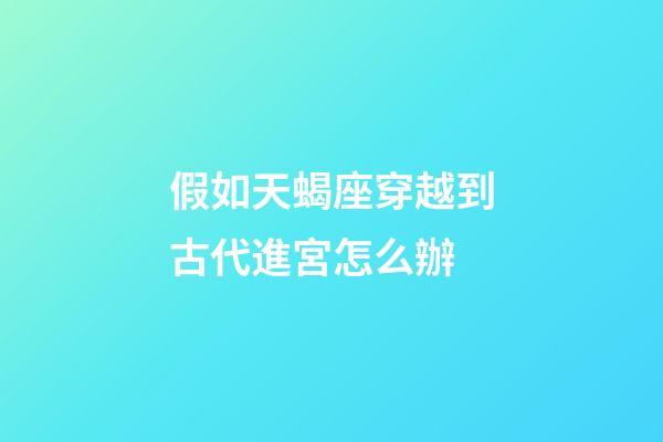假如天蝎座穿越到古代進宮怎么辦-第1張-星座運勢-玄機派