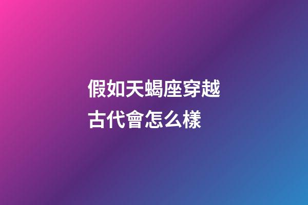假如天蝎座穿越古代會怎么樣-第1張-星座運勢-玄機派