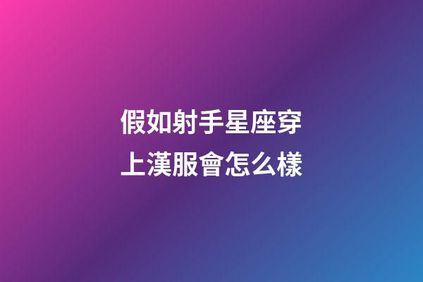 假如射手星座穿上漢服會怎么樣-第1張-星座運(yùn)勢-玄機(jī)派