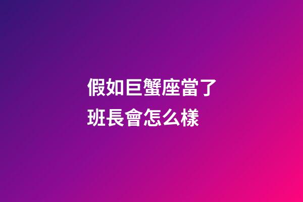假如巨蟹座當了班長會怎么樣