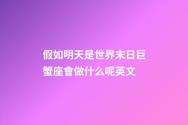 假如明天是世界末日巨蟹座會做什么呢英文-第1張-星座運勢-玄機派