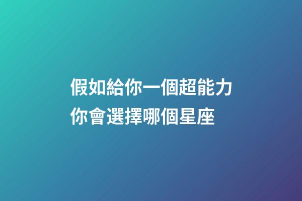 假如給你一個超能力你會選擇哪個星座-第1張-星座運勢-玄機派