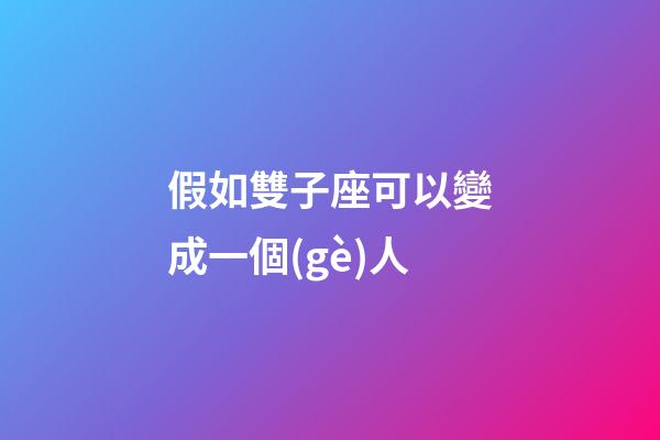 假如雙子座可以變成一個(gè)人-第1張-星座運(yùn)勢(shì)-玄機(jī)派