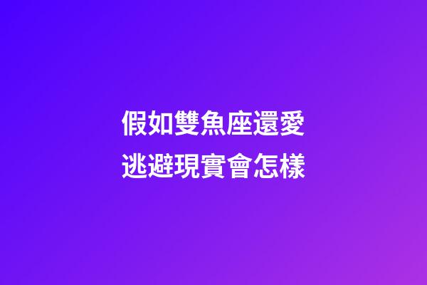 假如雙魚座還愛逃避現實會怎樣-第1張-星座運勢-玄機派