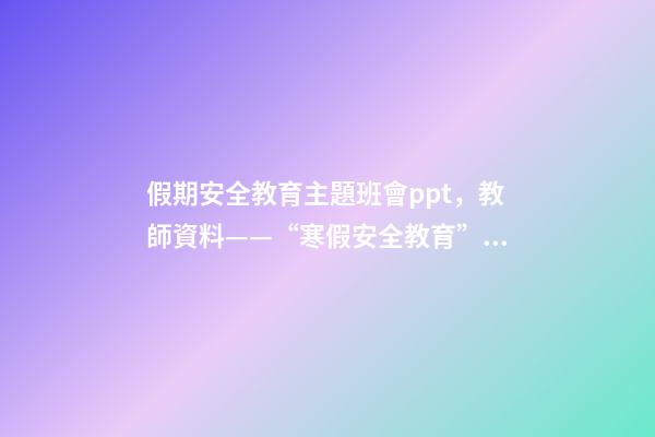 假期安全教育主題班會ppt，教師資料——“寒假安全教育”課件教案手抄報-第1張-觀點-玄機派