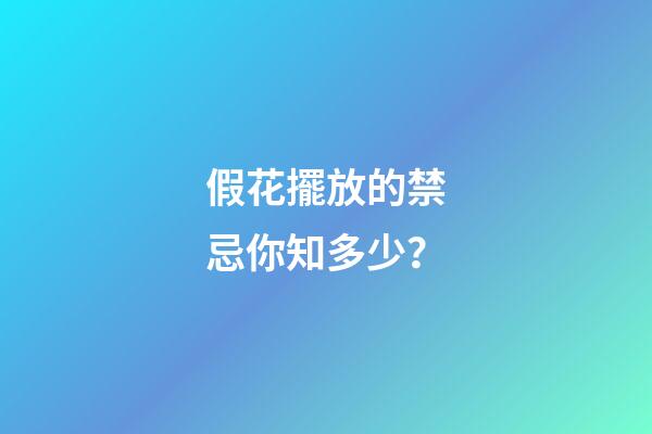 假花擺放的禁忌你知多少？