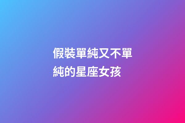 假裝單純又不單純的星座女孩-第1張-星座運勢-玄機派