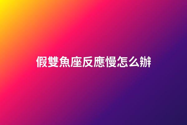 假雙魚座反應慢怎么辦-第1張-星座運勢-玄機派