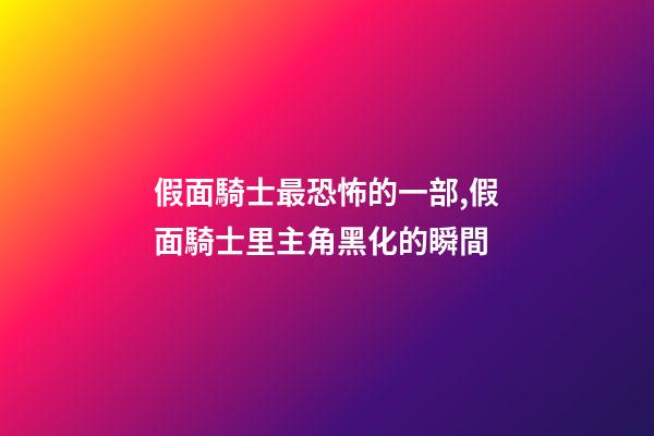 假面騎士最恐怖的一部,假面騎士里主角黑化的瞬間-第1張-觀點(diǎn)-玄機(jī)派