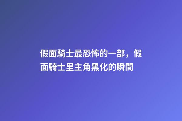 假面騎士最恐怖的一部，假面騎士里主角黑化的瞬間-第1張-觀點(diǎn)-玄機(jī)派