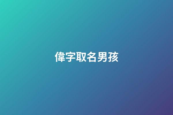 偉字取名男孩(偉字取名男孩名字大全)-第1張-男孩起名-玄機派