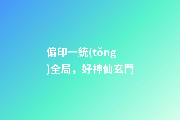 偏印一統(tǒng)全局，好神仙玄門